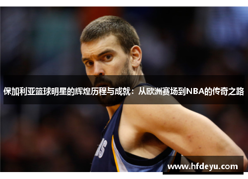 保加利亚篮球明星的辉煌历程与成就：从欧洲赛场到NBA的传奇之路